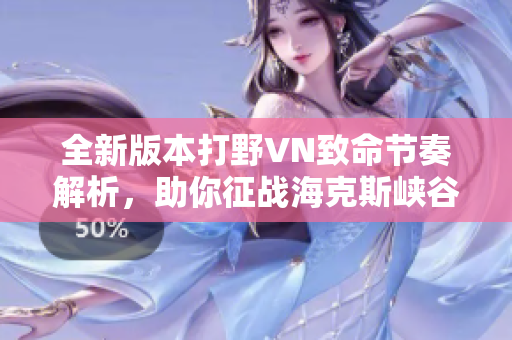 全新版本打野VN致命节奏解析，助你征战海克斯峡谷
