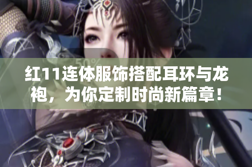 红11连体服饰搭配耳环与龙袍，为你定制时尚新篇章！