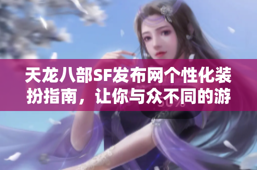 天龙八部SF发布网个性化装扮指南，让你与众不同的游戏体验