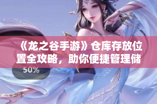 《龙之谷手游》仓库存放位置全攻略，助你便捷管理储物空间