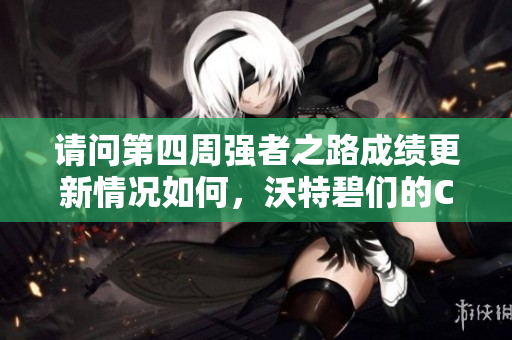 请问第四周强者之路成绩更新情况如何，沃特碧们的Col是否已公布