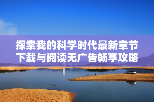 探索我的科学时代最新章节下载与阅读无广告畅享攻略