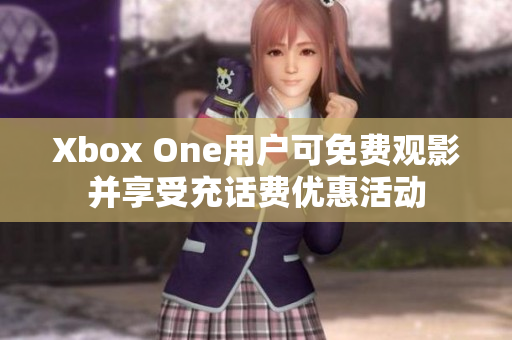 Xbox One用户可免费观影并享受充话费优惠活动