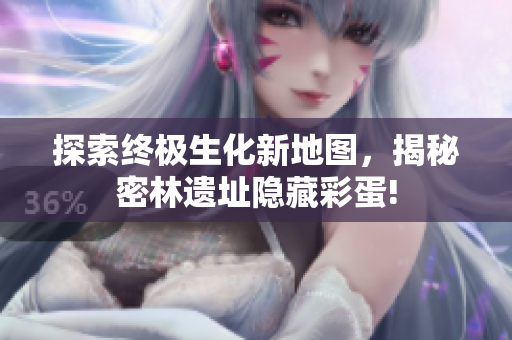 探索终极生化新地图，揭秘密林遗址隐藏彩蛋!