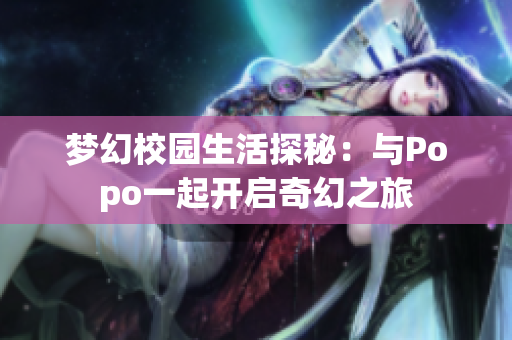 梦幻校园生活探秘：与Popo一起开启奇幻之旅