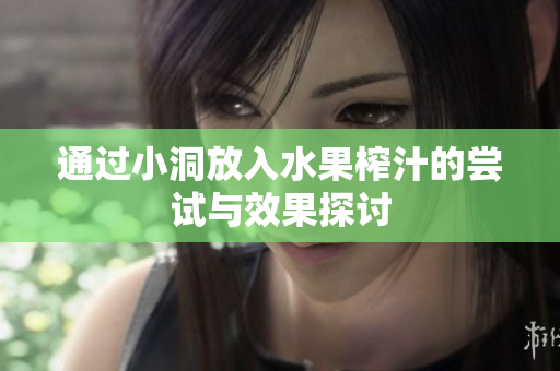 通过小洞放入水果榨汁的尝试与效果探讨