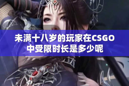 未满十八岁的玩家在CSGO中受限时长是多少呢