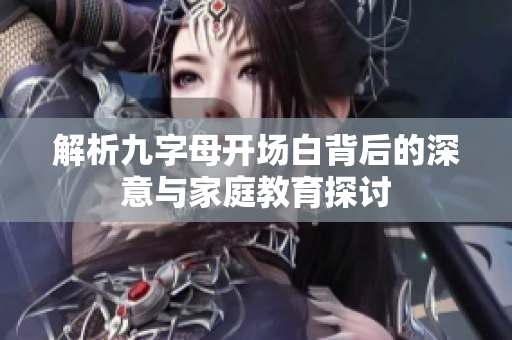 解析九字母开场白背后的深意与家庭教育探讨