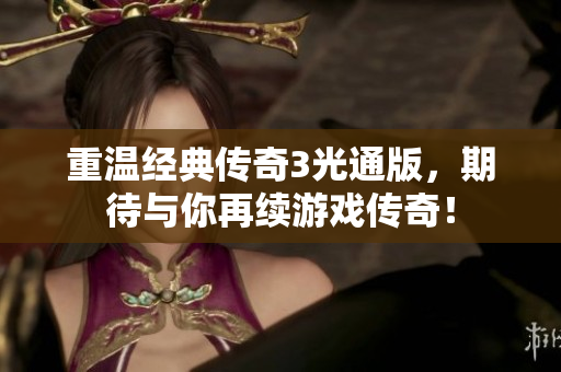 重温经典传奇3光通版，期待与你再续游戏传奇！