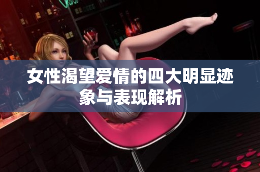 女性渴望爱情的四大明显迹象与表现解析