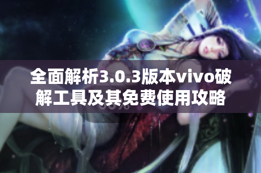 全面解析3.0.3版本vivo破解工具及其免费使用攻略
