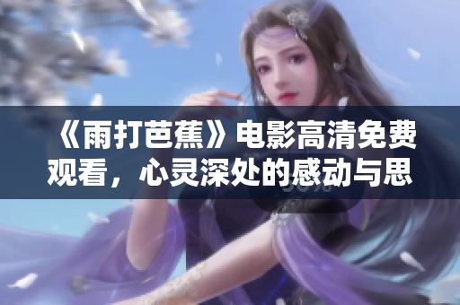 《雨打芭蕉》电影高清免费观看，心灵深处的感动与思索