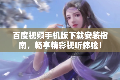 百度视频手机版下载安装指南，畅享精彩视听体验！