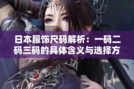 日本服饰尺码解析：一码二码三码的具体含义与选择方法