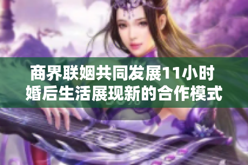 商界联姻共同发展11小时 婚后生活展现新的合作模式