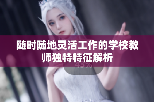 随时随地灵活工作的学校教师独特特征解析