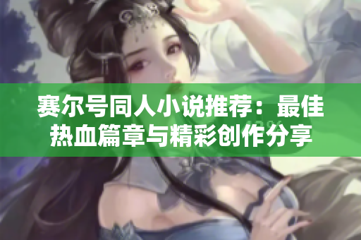 赛尔号同人小说推荐：最佳热血篇章与精彩创作分享