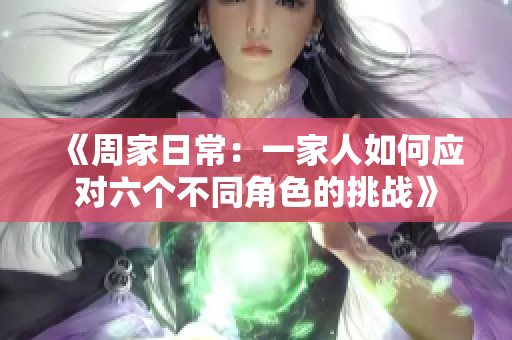 《周家日常：一家人如何应对六个不同角色的挑战》
