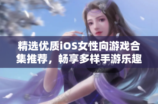 精选优质iOS女性向游戏合集推荐，畅享多样手游乐趣