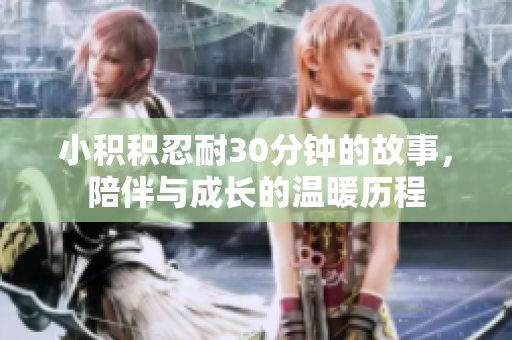 小积积忍耐30分钟的故事，陪伴与成长的温暖历程