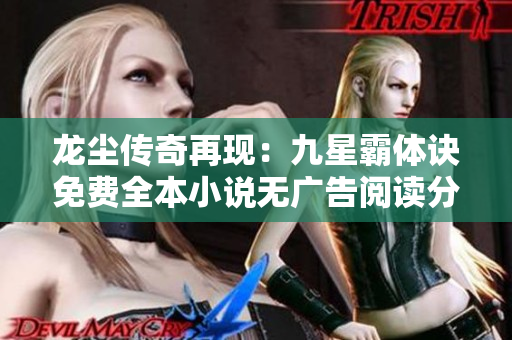 龙尘传奇再现：九星霸体诀免费全本小说无广告阅读分享