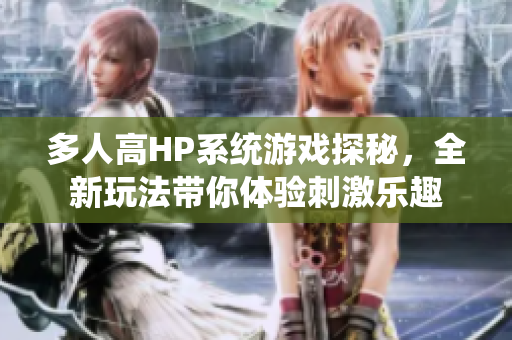 多人高HP系统游戏探秘，全新玩法带你体验刺激乐趣