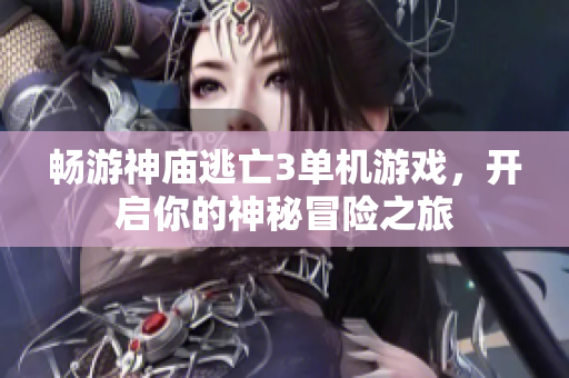 畅游神庙逃亡3单机游戏，开启你的神秘冒险之旅