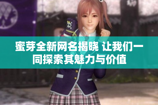 蜜芽全新网名揭晓 让我们一同探索其魅力与价值