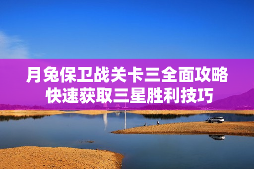 月兔保卫战关卡三全面攻略 快速获取三星胜利技巧