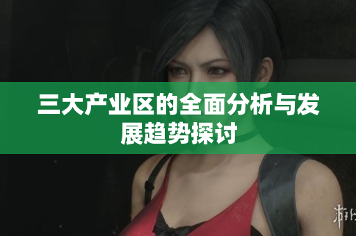 三大产业区的全面分析与发展趋势探讨