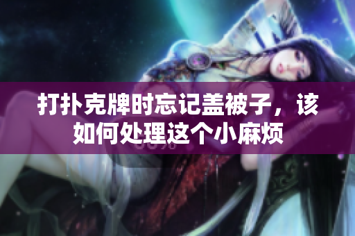 打扑克牌时忘记盖被子，该如何处理这个小麻烦
