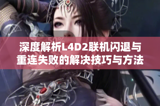 深度解析L4D2联机闪退与重连失败的解决技巧与方法