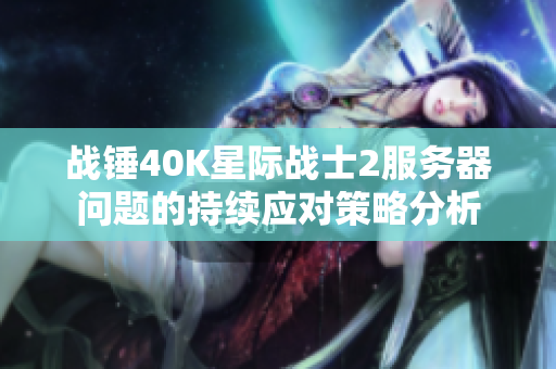 战锤40K星际战士2服务器问题的持续应对策略分析