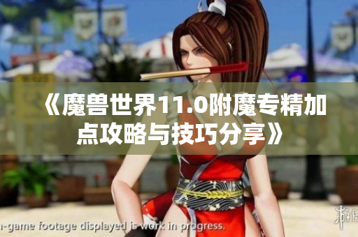 《魔兽世界11.0附魔专精加点攻略与技巧分享》