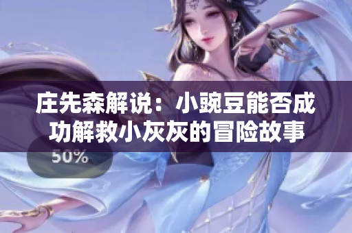 庄先森解说：小豌豆能否成功解救小灰灰的冒险故事