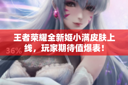 王者荣耀全新姬小满皮肤上线，玩家期待值爆表！