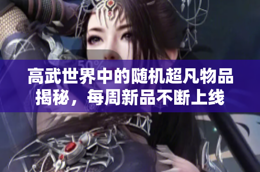 高武世界中的随机超凡物品揭秘，每周新品不断上线