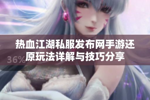 热血江湖私服发布网手游还原玩法详解与技巧分享