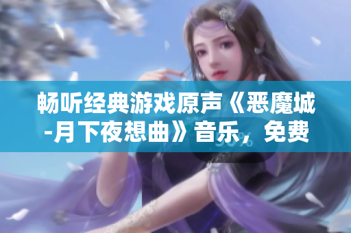 畅听经典游戏原声《恶魔城-月下夜想曲》音乐，免费在线欣赏