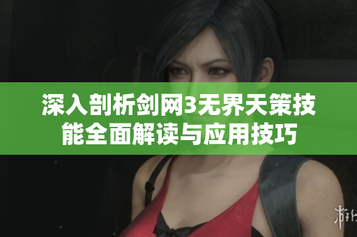 深入剖析剑网3无界天策技能全面解读与应用技巧