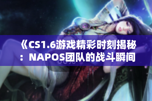 《CS1.6游戏精彩时刻揭秘：NAPOS团队的战斗瞬间》