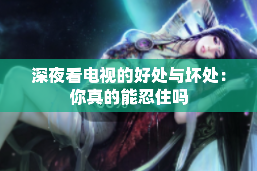 深夜看电视的好处与坏处：你真的能忍住吗