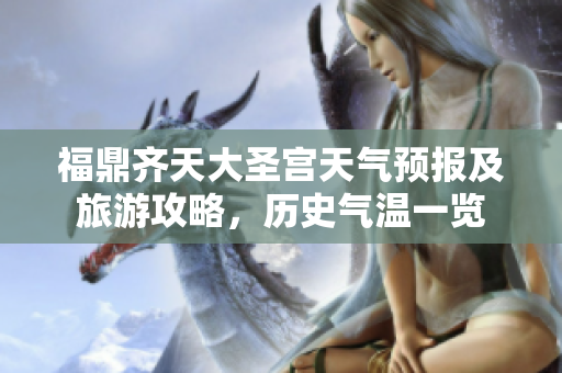 福鼎齐天大圣宫天气预报及旅游攻略，历史气温一览
