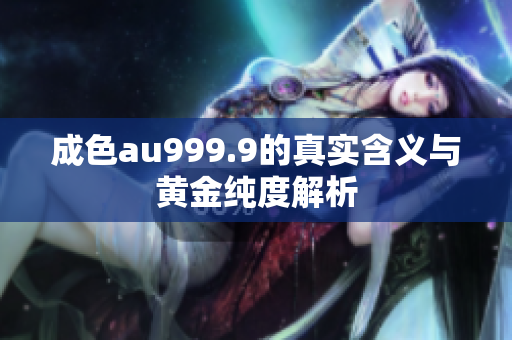 成色au999.9的真实含义与黄金纯度解析