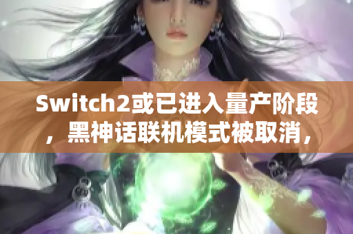 Switch2或已进入量产阶段，黑神话联机模式被取消，小机器人奖杯暗讽猴子