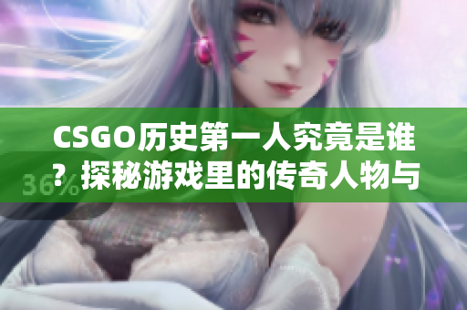 CSGO历史第一人究竟是谁？探秘游戏里的传奇人物与成就