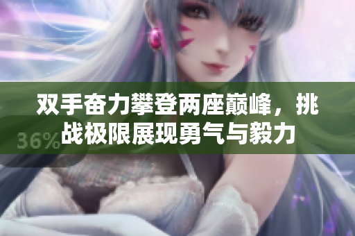 双手奋力攀登两座巅峰，挑战极限展现勇气与毅力