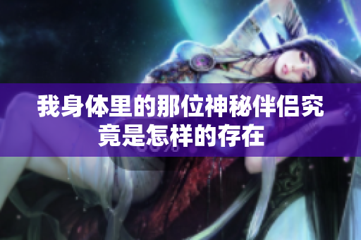 我身体里的那位神秘伴侣究竟是怎样的存在