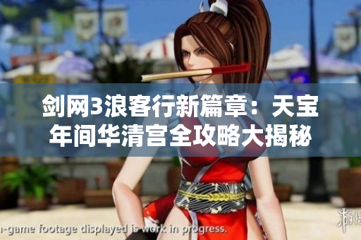 剑网3浪客行新篇章：天宝年间华清宫全攻略大揭秘