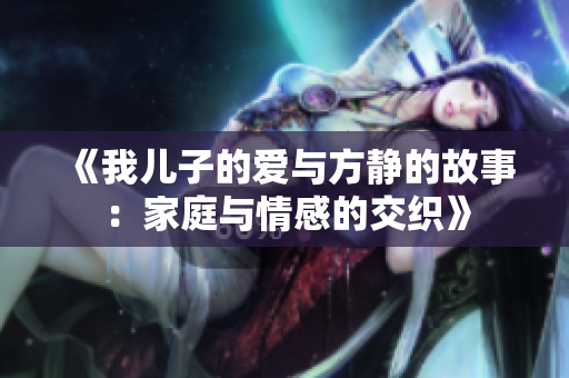 《我儿子的爱与方静的故事：家庭与情感的交织》